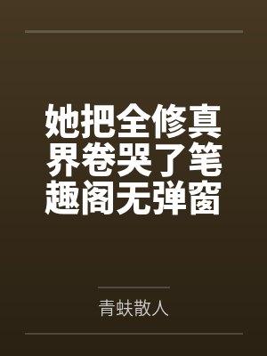 她把全修真界卷哭了笔趣阁无弹窗