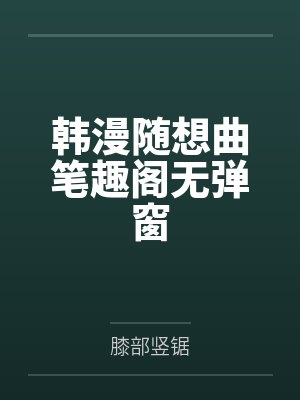 韩漫随想曲笔趣阁无弹窗