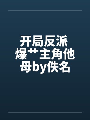 开局反派 爆艹主角他母by佚名