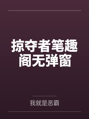 掠夺者笔趣阁无弹窗