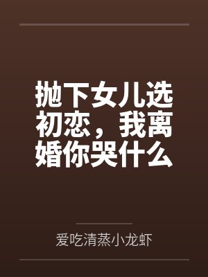 抛下女儿选初恋，我离婚你哭什么