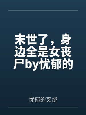 末世了，身边全是女丧尸by忧郁的叉烧