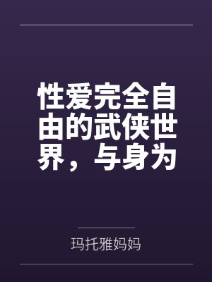 性爱完全自由的武侠世界，与身为记录者的淫乱家族们