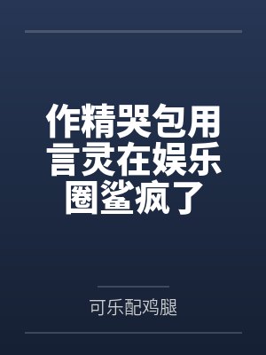 云稚顾厌作精哭包用言灵在娱乐圈鲨疯了