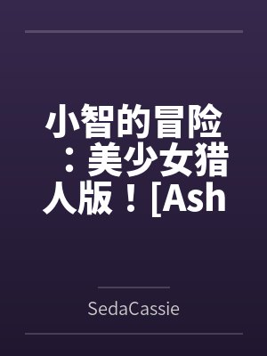 小智的冒险：美少女猎人版！[Ashs Adventure: Girls Hunter Editi