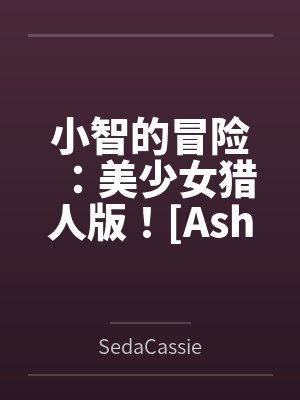 小智的冒险：美少女猎人版！[Ashs Adventure: Girls Hunter Editi