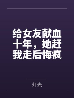 给女友献血十年，她赶我走后悔疯了