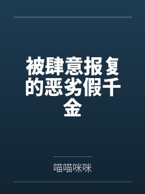 被肆意报复的恶劣假千金 被肆意报复的恶劣假千金
