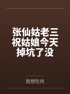 张仙姑老三祝姑娘今天掉坑了没