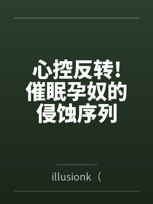 心控反转!催眠孕奴的侵蚀序列