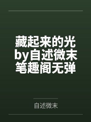 藏起来的光by自述微末笔趣阁无弹窗