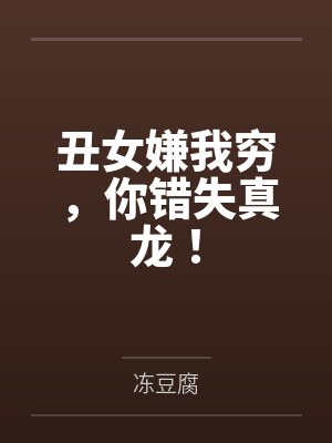 丑女嫌我穷，你错失真龙！