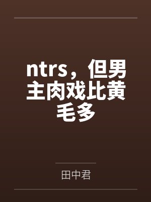 ntrs，但男主肉戏比黄毛多