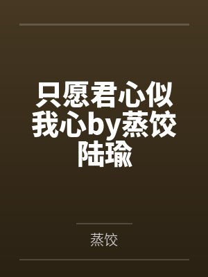 只愿君心似我心by蒸饺陆瑜 只愿君心似我心by蒸饺陆瑜