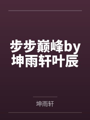 步步巅峰by坤雨轩叶辰