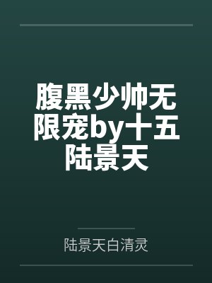 腹黑少帅无限宠by十五陆景天 腹黑少帅无限宠by十五陆景天