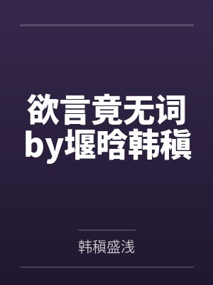 欲言竟无词by堰晗韩稹 欲言竟无词by堰晗韩稹