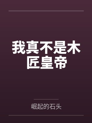 我真不是木匠皇帝by崛起的石头笔趣阁无弹窗