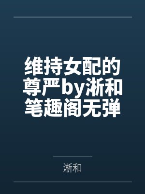 维持女配的尊严by淅和笔趣阁无弹窗