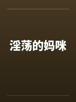 淫荡的妈咪 淫荡的妈咪