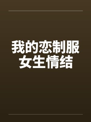 我的恋制服女生情结 我的恋制服女生情结