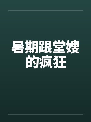 暑期跟堂嫂的疯狂 暑期跟堂嫂的疯狂
