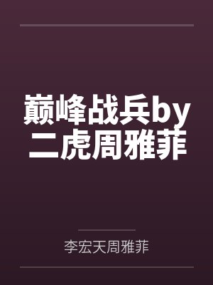 巅峰战兵by二虎周雅菲