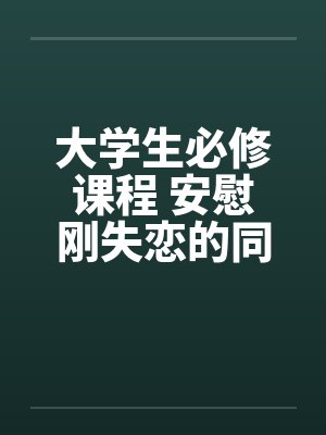 大学生必修课程 安慰刚失恋的同学