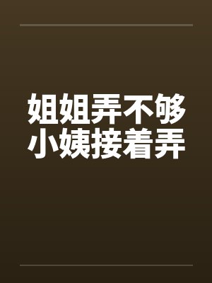 姐姐弄不够小姨接着弄