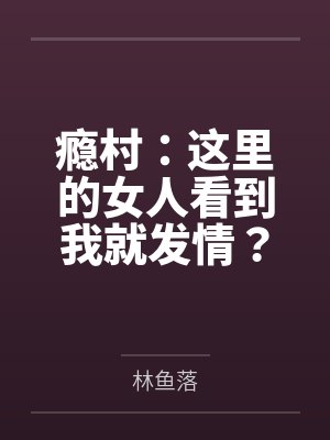瘾村：这里的女人看到我就发情？