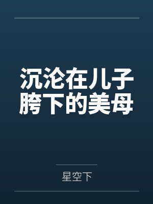 沉沦在儿子胯下的美母