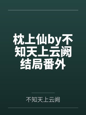 枕上仙by不知天上云阙结局番外