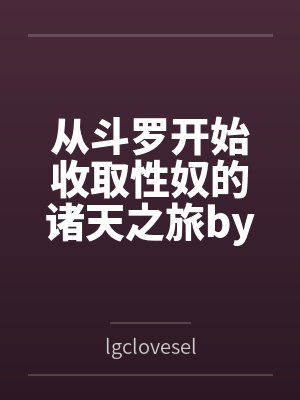 从斗罗开始收取性奴的诸天之旅bylgcloveself