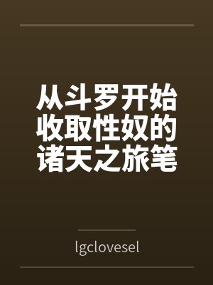 从斗罗开始收取性奴的诸天之旅笔趣阁无弹窗