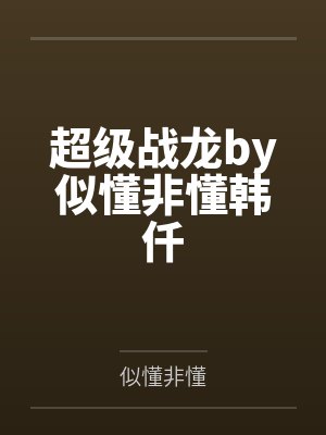 超级战龙by似懂非懂韩仟 超级战龙by似懂非懂韩仟