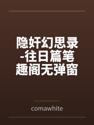 隐奸幻思录-往日篇笔趣阁无弹窗