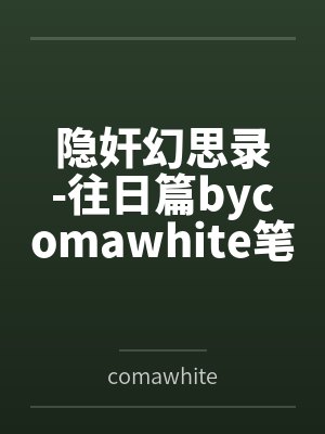 隐奸幻思录-往日篇bycomawhite笔趣阁无弹窗