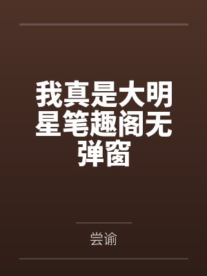 我真是大明星笔趣阁无弹窗