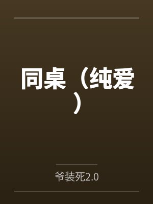 同桌(纯爱)笔趣阁无弹窗 同桌(纯爱)笔趣阁无弹窗