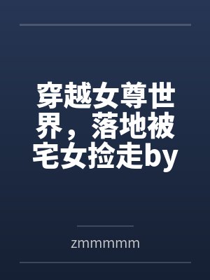 穿越女尊世界，落地被宅女捡走byzmmmmm