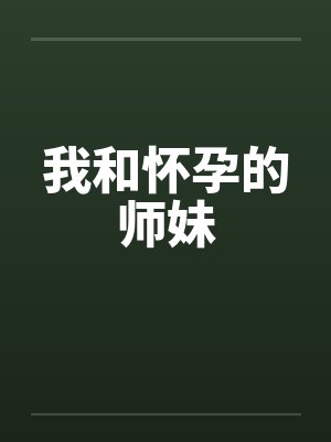 我和怀孕的师妹 我和怀孕的师妹