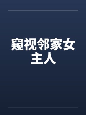 窥视邻家女主人 窥视邻家女主人