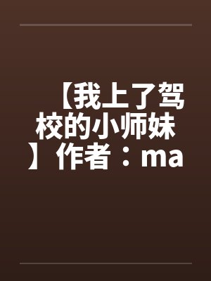 【我上了驾校的小师妹】作者：maskking1101