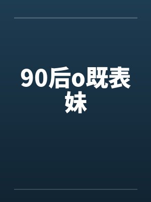 90后o既表妹 90后o既表妹