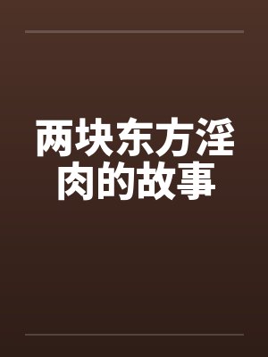 两块东方淫肉的故事 两块东方淫肉的故事