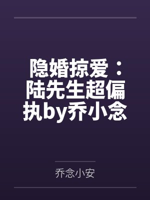 隐婚掠爱:陆先生超偏执by乔小念小安 隐婚掠爱:陆先生超偏执by乔小念小安
