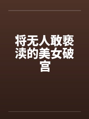 将无人敢亵渎的美女破宫 将无人敢亵渎的美女破宫