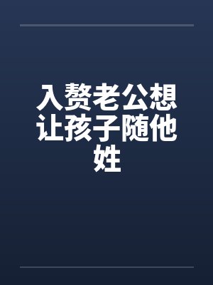 入赘老公想让孩子随他姓 入赘老公想让孩子随他姓