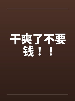 干爽了不要钱!! 干爽了不要钱!!