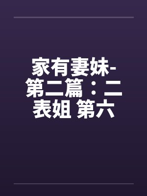 家有妻妹-第二篇:二表姐 第六章 家有妻妹-第二篇:二表姐 第六章